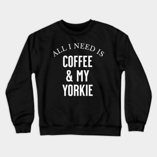 All I need is Coffee and my Yorkie Crewneck Sweatshirt